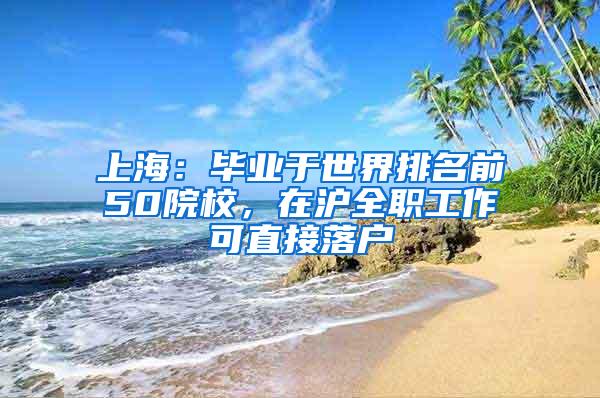 上海：毕业于世界排名前50院校，在沪全职工作可直接落户