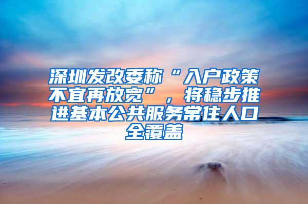 深圳发改委称“入户政策不宜再放宽”，将稳步推进基本公共服务常住人口全覆盖