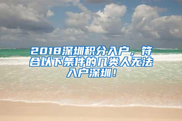 2018深圳积分入户，符合以下条件的几类人无法入户深圳！