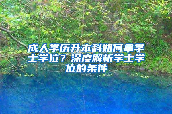 成人学历升本科如何拿学士学位？深度解析学士学位的条件