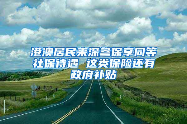 港澳居民来深参保享同等社保待遇 这类保险还有政府补贴