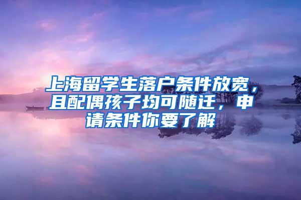 上海留学生落户条件放宽，且配偶孩子均可随迁，申请条件你要了解