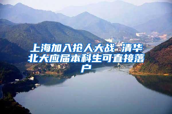 上海加入抢人大战 清华北大应届本科生可直接落户