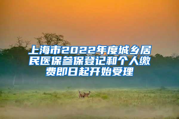 上海市2022年度城乡居民医保参保登记和个人缴费即日起开始受理