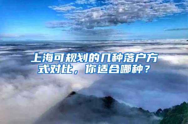 上海可规划的几种落户方式对比，你适合哪种？