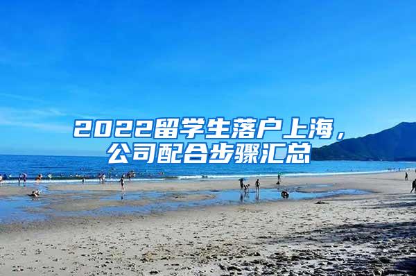 2022留学生落户上海，公司配合步骤汇总