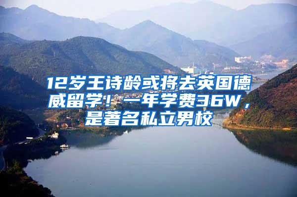 12岁王诗龄或将去英国德威留学！一年学费36W，是著名私立男校