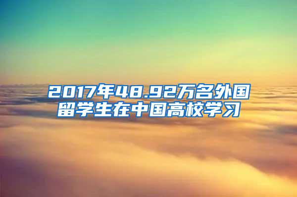 2017年48.92万名外国留学生在中国高校学习