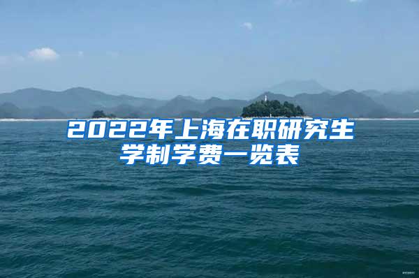 2022年上海在职研究生学制学费一览表