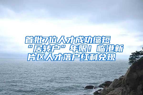 首批7位人才成功缩短“居转户”年限！临港新片区人才落户红利兑现