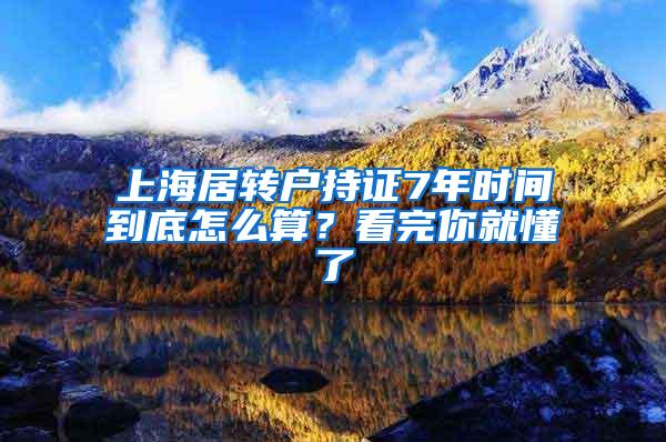 上海居转户持证7年时间到底怎么算？看完你就懂了