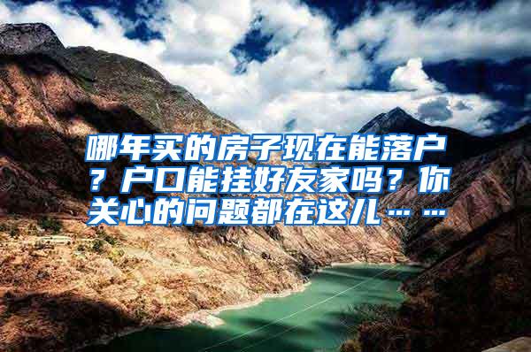 哪年买的房子现在能落户？户口能挂好友家吗？你关心的问题都在这儿……