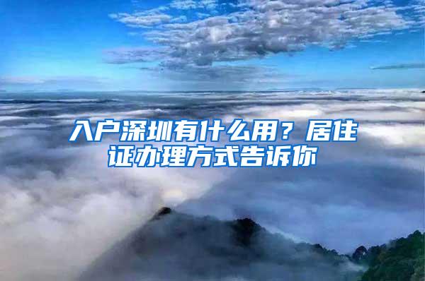 入户深圳有什么用？居住证办理方式告诉你