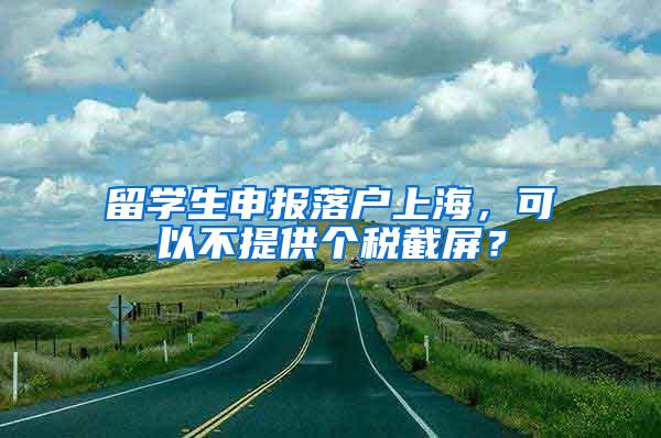 留学生申报落户上海，可以不提供个税截屏？