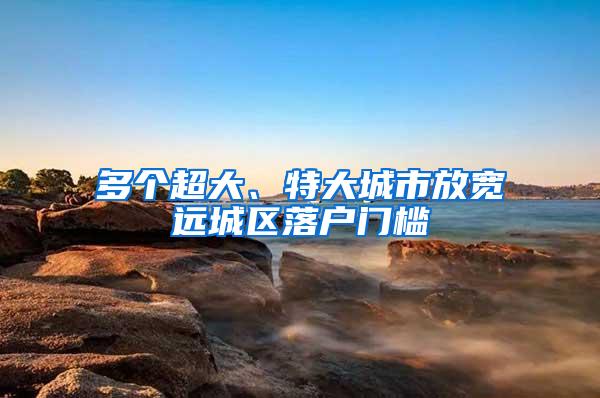 多个超大、特大城市放宽远城区落户门槛