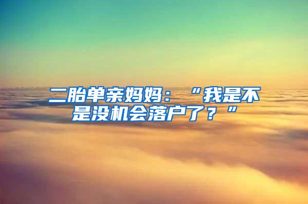 二胎单亲妈妈：“我是不是没机会落户了？”