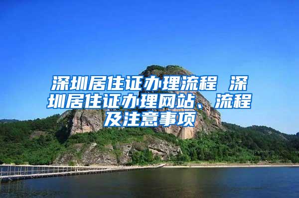 深圳居住证办理流程 深圳居住证办理网站、流程及注意事项