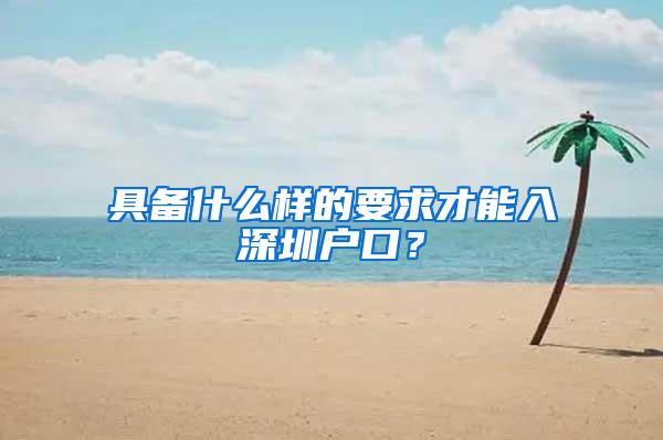 具备什么样的要求才能入深圳户口？