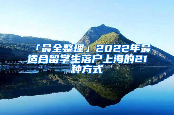 「最全整理」2022年最适合留学生落户上海的21种方式