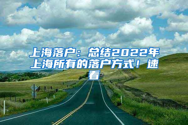 上海落户：总结2022年上海所有的落户方式！速看