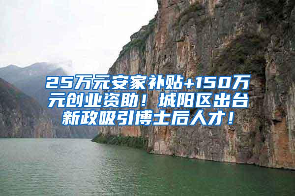 25万元安家补贴+150万元创业资助！城阳区出台新政吸引博士后人才！