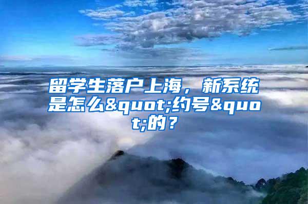 留学生落户上海，新系统是怎么"约号"的？