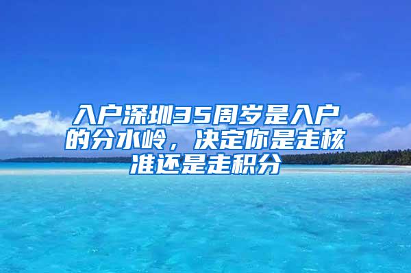 入户深圳35周岁是入户的分水岭，决定你是走核准还是走积分