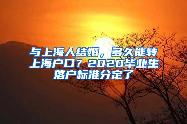 与上海人结婚，多久能转上海户口？2020毕业生落户标准分定了