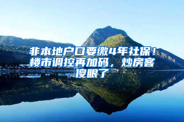 非本地户口要缴4年社保！楼市调控再加码，炒房客傻眼了