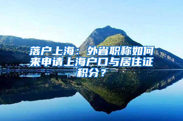 落户上海：外省职称如何来申请上海户口与居住证积分？