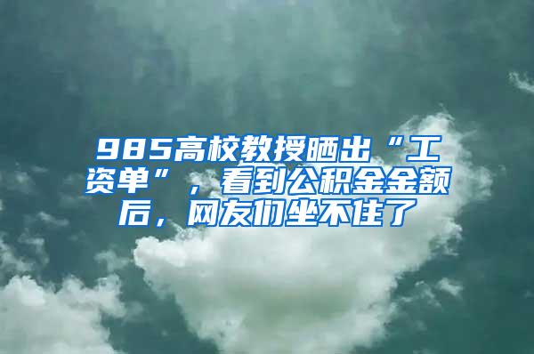 985高校教授晒出“工资单”，看到公积金金额后，网友们坐不住了