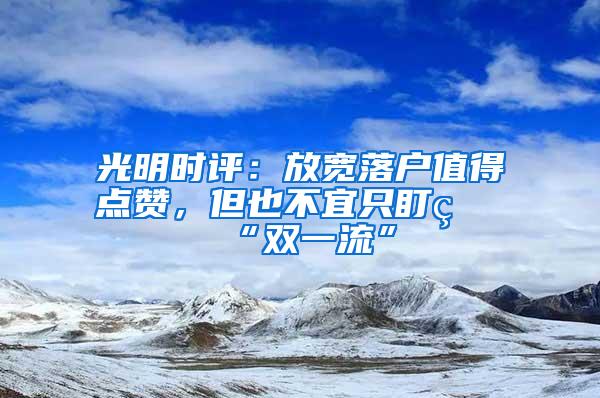 光明时评：放宽落户值得点赞，但也不宜只盯着“双一流”