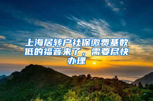 上海居转户社保缴费基数低的福音来了，需要尽快办理