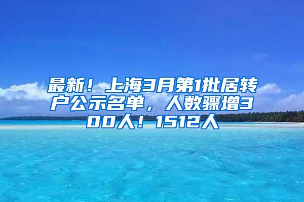 最新！上海3月第1批居转户公示名单，人数骤增300人！1512人