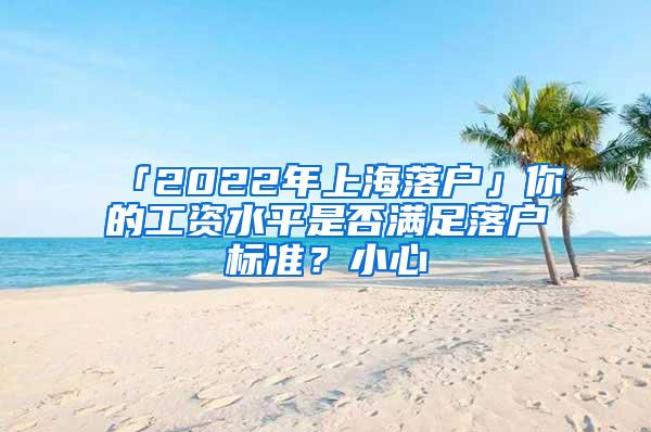 「2022年上海落户」你的工资水平是否满足落户标准？小心