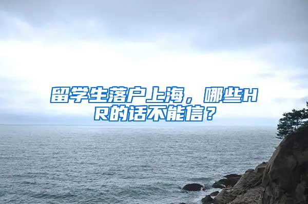 留学生落户上海，哪些HR的话不能信？