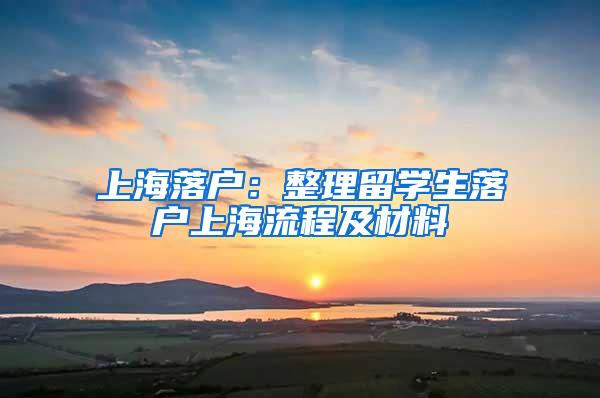 上海落户：整理留学生落户上海流程及材料