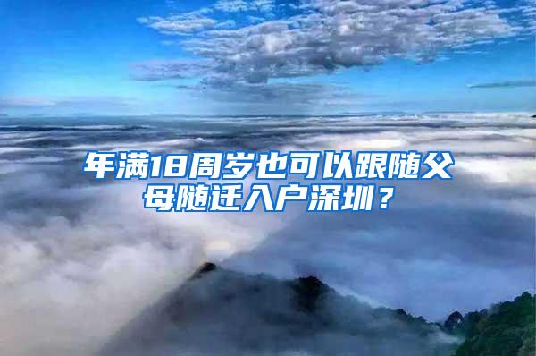 年满18周岁也可以跟随父母随迁入户深圳？