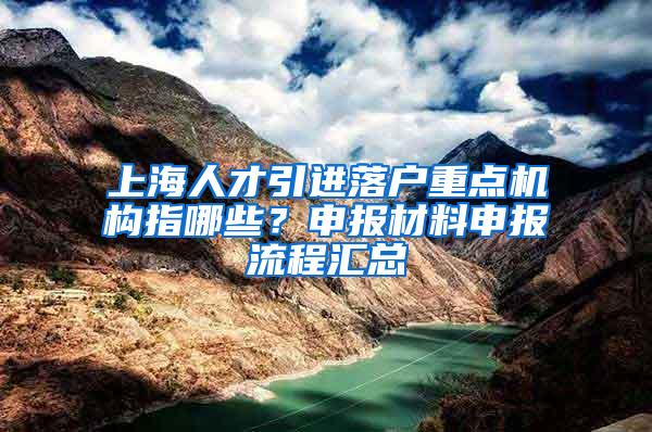 上海人才引进落户重点机构指哪些？申报材料申报流程汇总