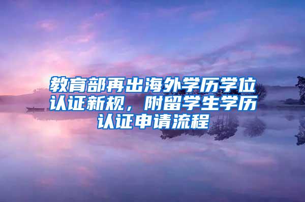 教育部再出海外学历学位认证新规，附留学生学历认证申请流程