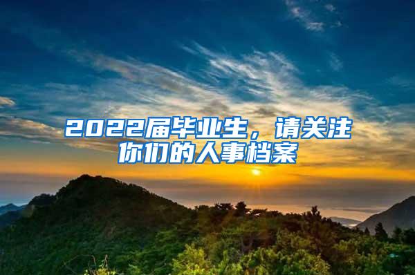 2022届毕业生，请关注你们的人事档案