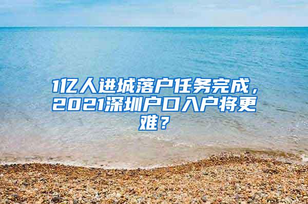 1亿人进城落户任务完成，2021深圳户口入户将更难？