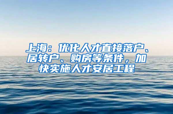 上海：优化人才直接落户、居转户、购房等条件，加快实施人才安居工程