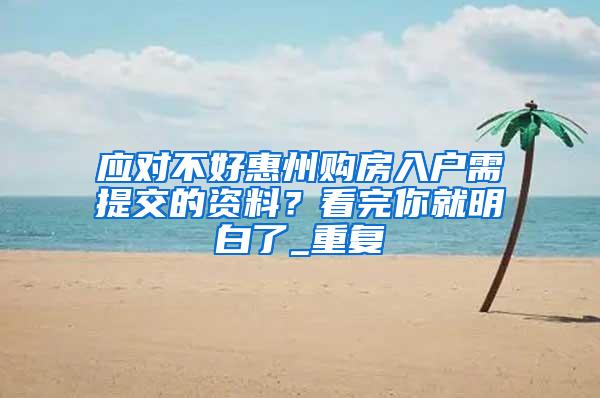 应对不好惠州购房入户需提交的资料？看完你就明白了_重复