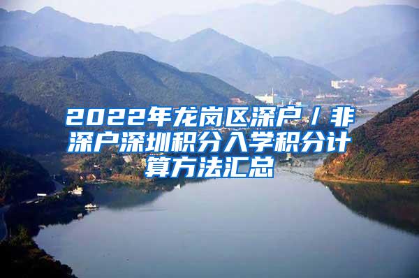 2022年龙岗区深户／非深户深圳积分入学积分计算方法汇总