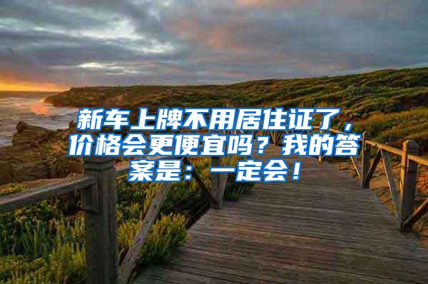 新车上牌不用居住证了，价格会更便宜吗？我的答案是：一定会！