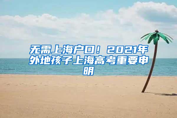 无需上海户口！2021年外地孩子上海高考重要申明