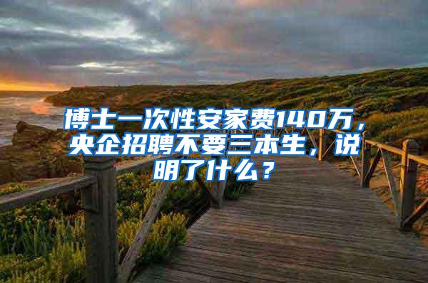 博士一次性安家费140万，央企招聘不要三本生，说明了什么？