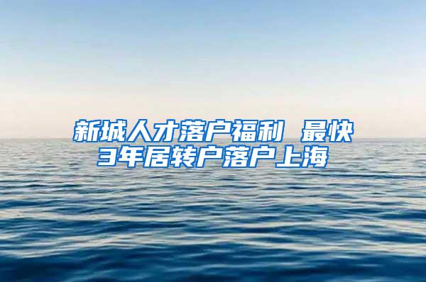 新城人才落户福利 最快3年居转户落户上海