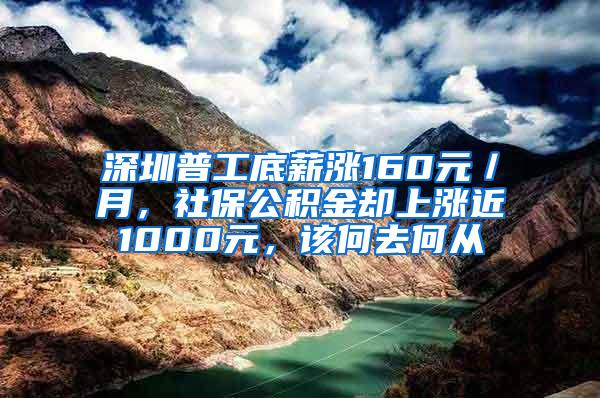 深圳普工底薪涨160元／月，社保公积金却上涨近1000元，该何去何从